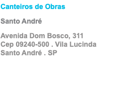 Canteiros de Obras Santo André Avenida Dom Bosco, 311 Cep 09240-500 . Vila Lucinda Santo André . SP