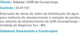 Cliente | Sabesp | UGR da Gurapiranga Contrato | 03.017/21 Execução de obras de redes de distribuição de água para melhoria do abastecimento e redução de perdas em setores de abastecimento da UGR Guarapiranga - Unidade de Negócios Sul - MS. Globalsan Saneamento e Construções