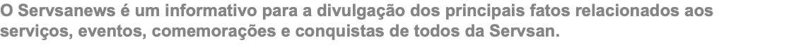 O Servsanews é um informativo para a divulgação dos principais fatos relacionados aos serviços, eventos, comemorações e conquistas de todos da Servsan. 